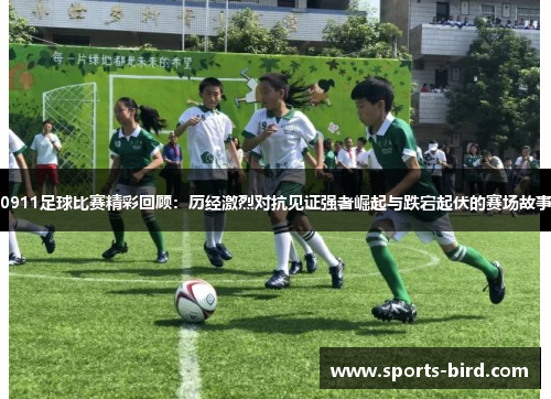 0911足球比赛精彩回顾：历经激烈对抗见证强者崛起与跌宕起伏的赛场故事