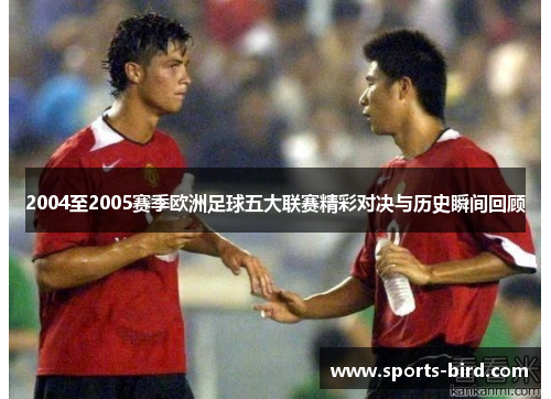2004至2005赛季欧洲足球五大联赛精彩对决与历史瞬间回顾