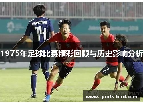 1975年足球比赛精彩回顾与历史影响分析