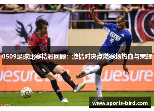 0509足球比赛精彩回顾：激情对决点燃赛场热血与荣耀