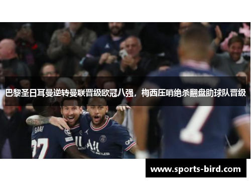 巴黎圣日耳曼逆转曼联晋级欧冠八强，梅西压哨绝杀翻盘助球队晋级